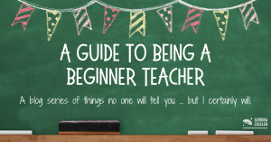 First year teacher series Guide to being a beginner teacher