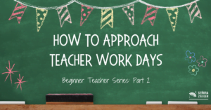 How to approach teacher work days Beginner Teacher Series: Part 2